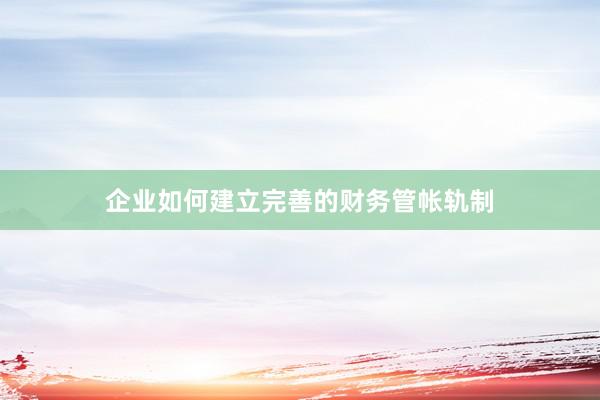 企业如何建立完善的财务管帐轨制