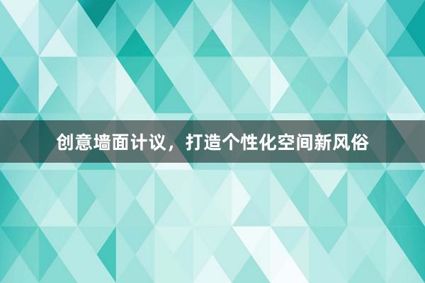 创意墙面计议，打造个性化空间新风俗