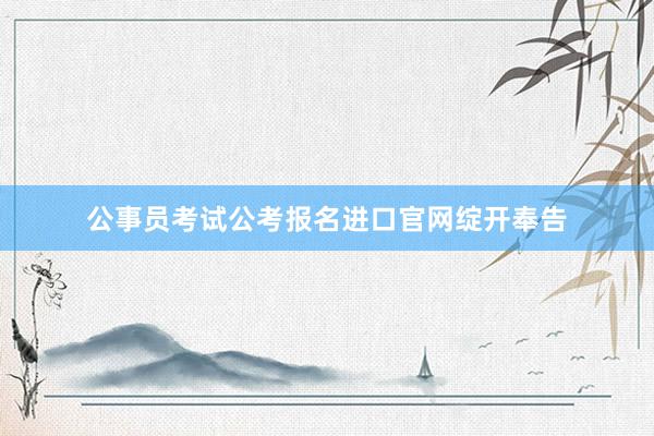 公事员考试公考报名进口官网绽开奉告