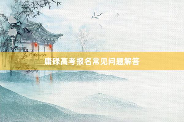 庸碌高考报名常见问题解答