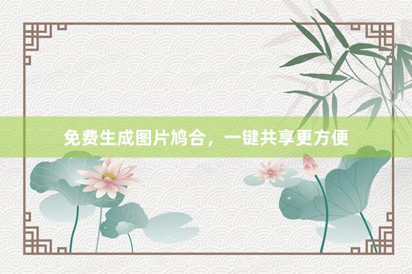 免费生成图片鸠合，一键共享更方便