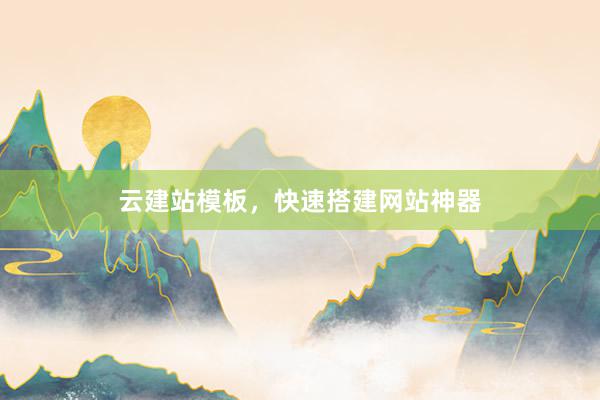 云建站模板，快速搭建网站神器
