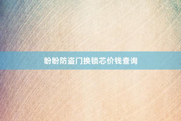 盼盼防盗门换锁芯价钱查询