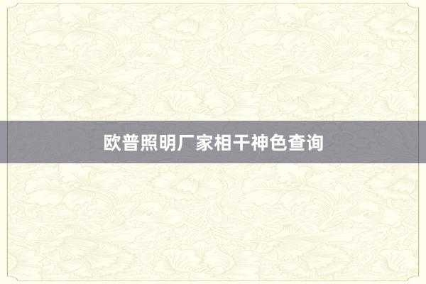 欧普照明厂家相干神色查询