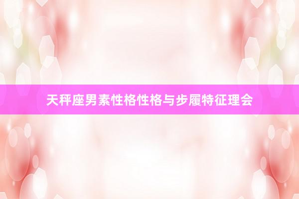 天秤座男素性格性格与步履特征理会
