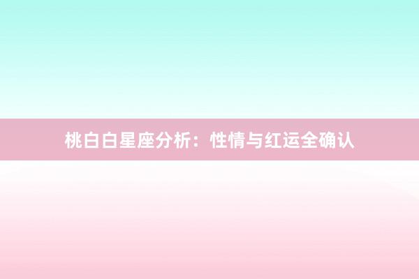桃白白星座分析：性情与红运全确认