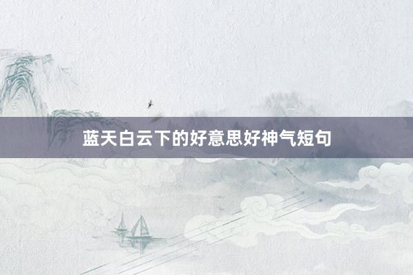 蓝天白云下的好意思好神气短句