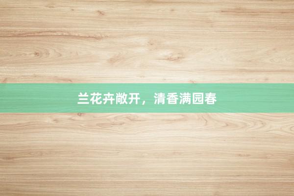 兰花卉敞开，清香满园春