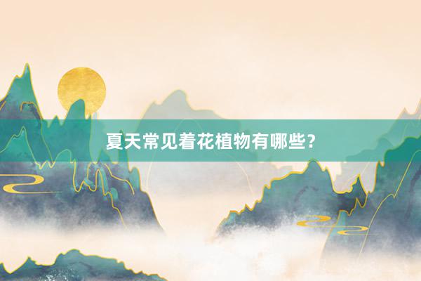 夏天常见着花植物有哪些？