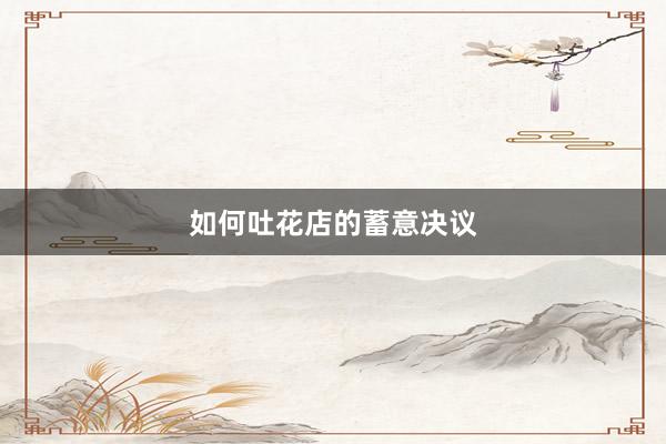 如何吐花店的蓄意决议