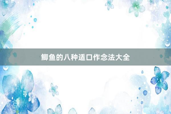 鲫鱼的八种适口作念法大全