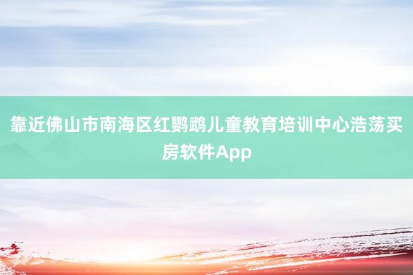 靠近佛山市南海区红鹦鹉儿童教育培训中心浩荡买房软件App