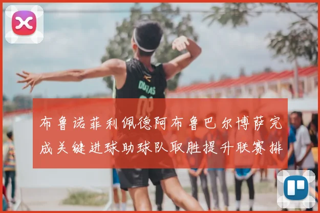 布鲁诺菲利佩德阿布鲁巴尔博萨完成关键进球助球队取胜提升联赛排名