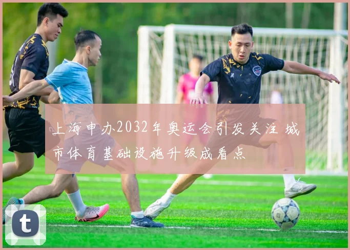 上海申办2032年奥运会引发关注 城市体育基础设施升级成看点