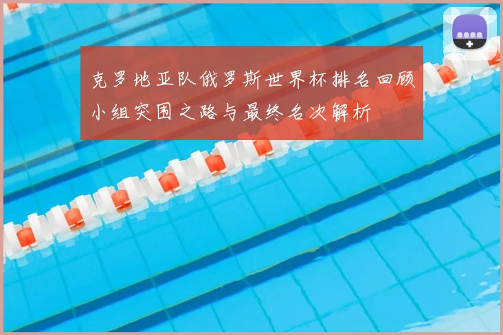 克罗地亚队俄罗斯世界杯排名回顾小组突围之路与最终名次解析