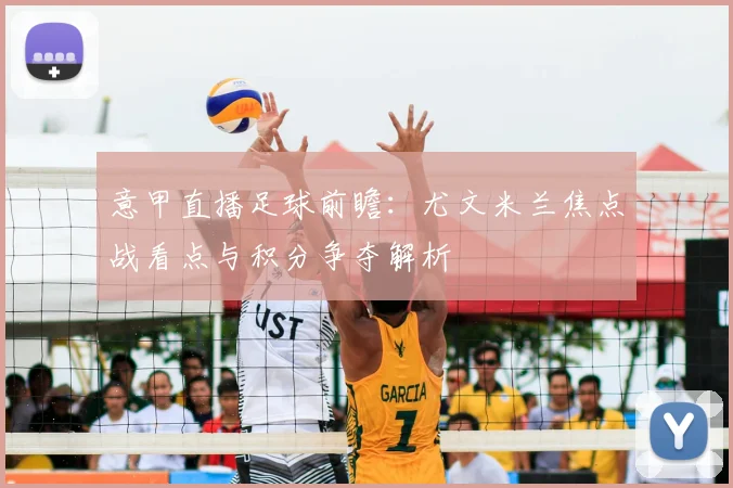 意甲直播足球前瞻：尤文米兰焦点战看点与积分争夺解析