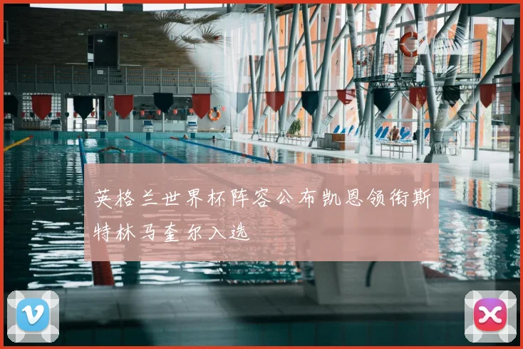 英格兰世界杯阵容公布凯恩领衔斯特林马奎尔入选