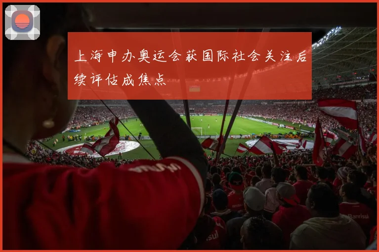 上海申办奥运会获国际社会关注后续评估成焦点