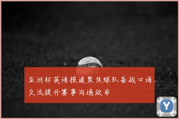 亚洲杯英语报道聚焦球队备战口语交流提升赛事沟通效率