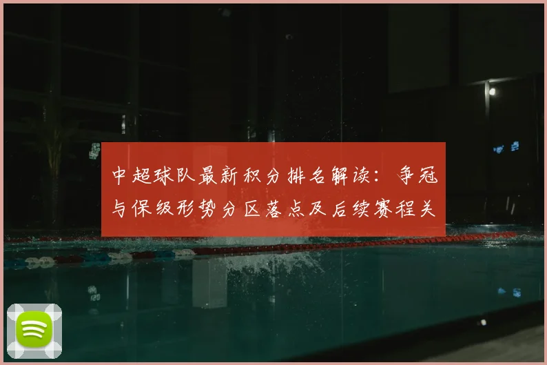 中超球队最新积分排名解读：争冠与保级形势分区落点及后续赛程关注