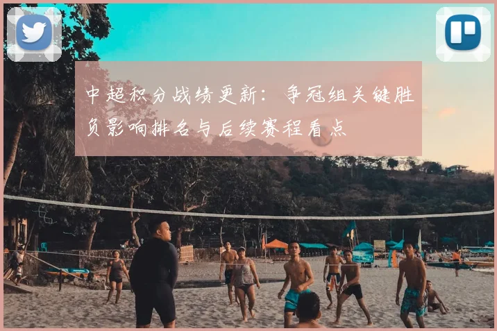 中超积分战绩更新：争冠组关键胜负影响排名与后续赛程看点