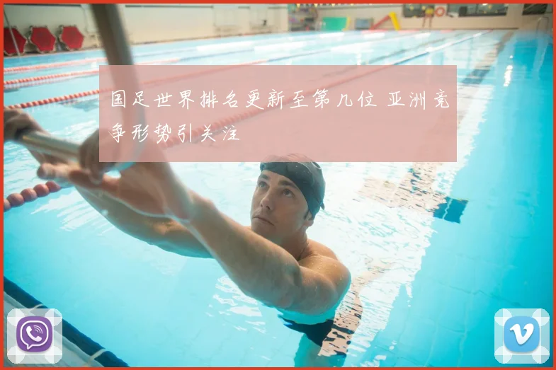 国足世界排名更新至第几位 亚洲竞争形势引关注