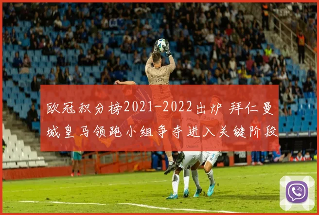 欧冠积分榜2021-2022出炉 拜仁曼城皇马领跑小组争夺进入关键阶段