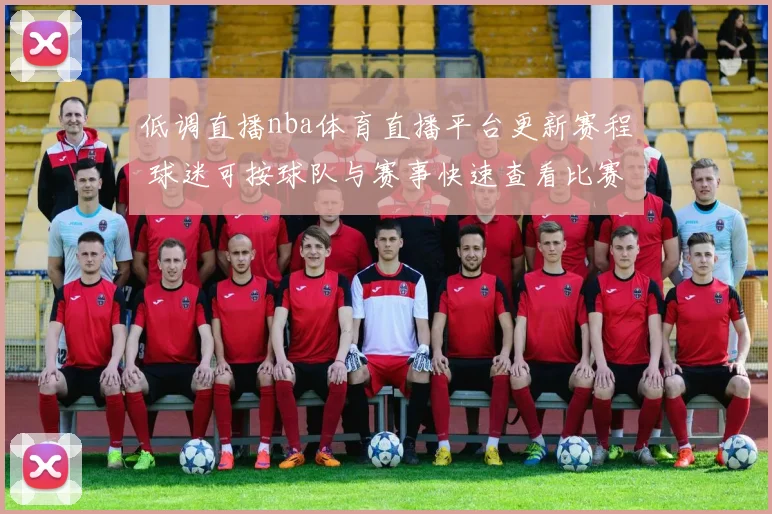 低调直播nba体育直播平台更新赛程 球迷可按球队与赛事快速查看比赛直播