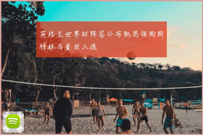 英格兰世界杯阵容公布凯恩领衔斯特林马奎尔入选