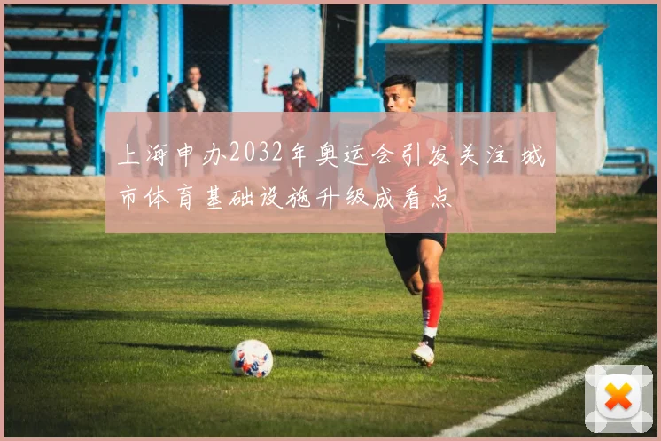 上海申办2032年奥运会引发关注 城市体育基础设施升级成看点