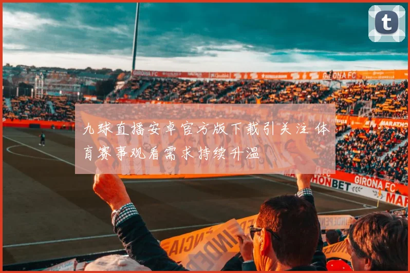 九球直播安卓官方版下载引关注 体育赛事观看需求持续升温