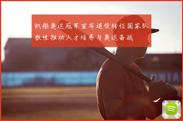 帆船奥运冠军宣布退役转任国家队教练推动人才培养与奥运备战