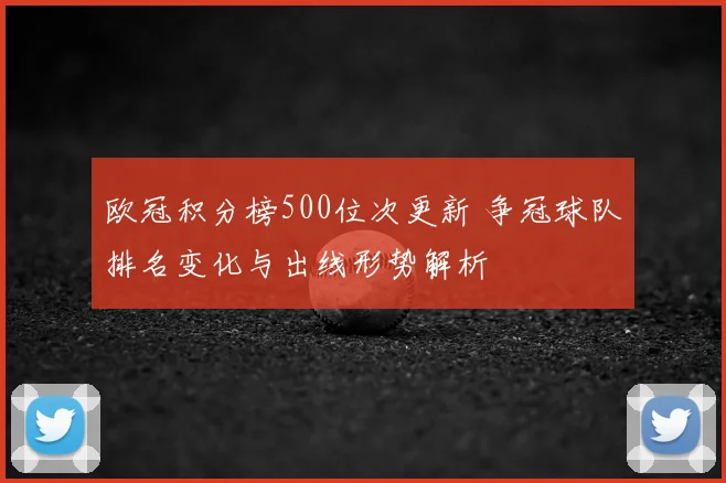 欧冠积分榜500位次更新 争冠球队排名变化与出线形势解析